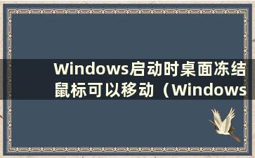 Windows启动时桌面冻结 鼠标可以移动（Windows 10启动后桌面卡住 只有鼠标可以移动）